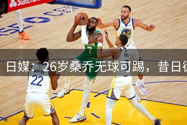 日媒：26岁桑乔无球可踢，昔日德甲神童彻底沉沦