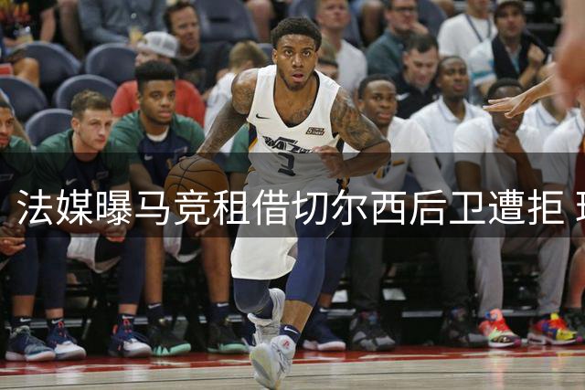 法媒曝马竞租借切尔西后卫遭拒 球员无意短暂离队